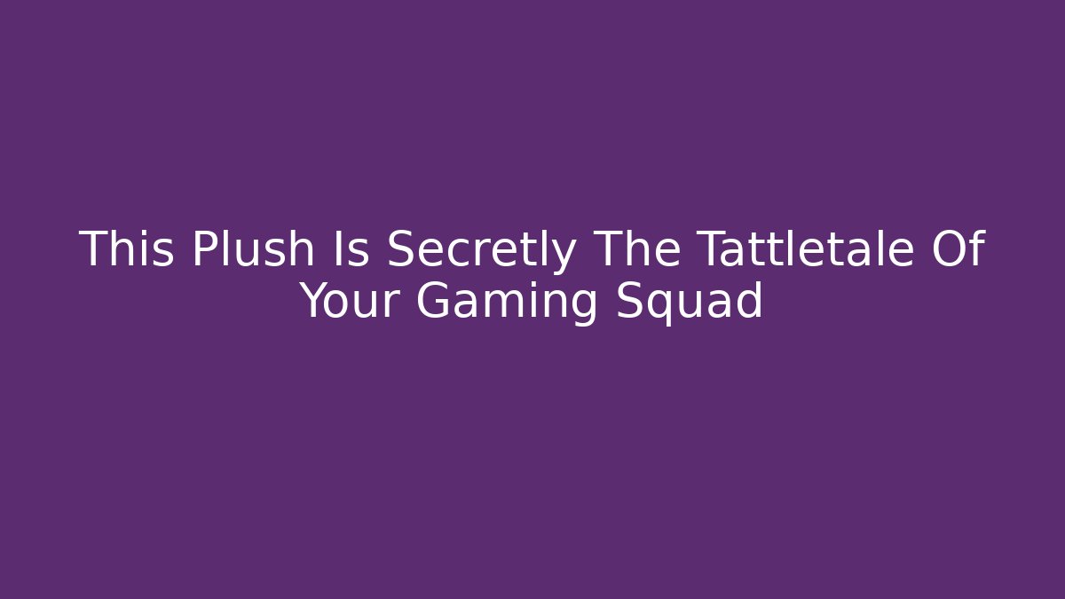 This Plush Is Secretly The Tattletale Of Your Gaming Squad