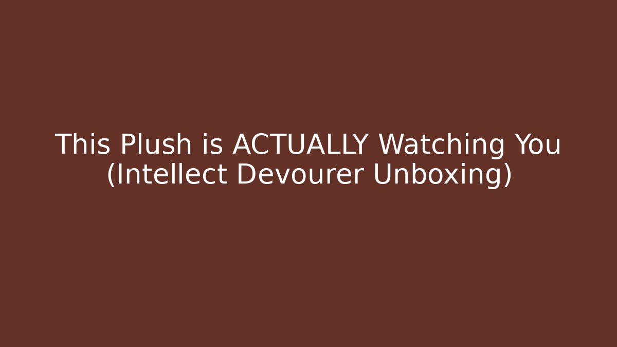 This Plush is ACTUALLY Watching You (Intellect Devourer Unboxing)