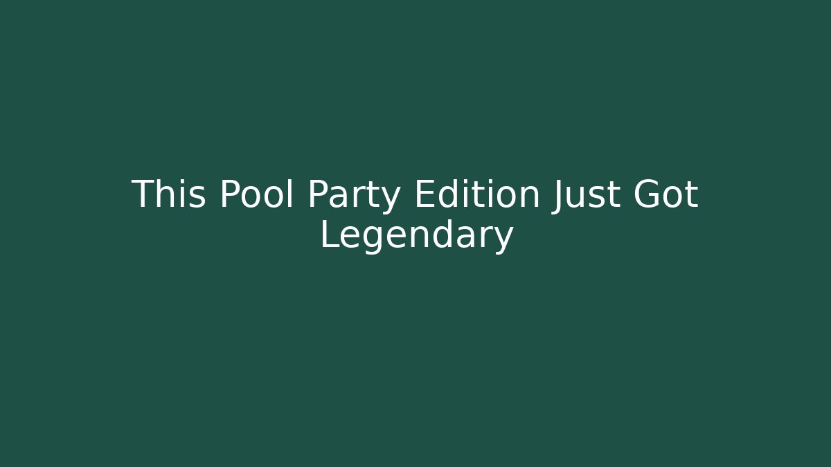 This Pool Party Edition Just Got Legendary