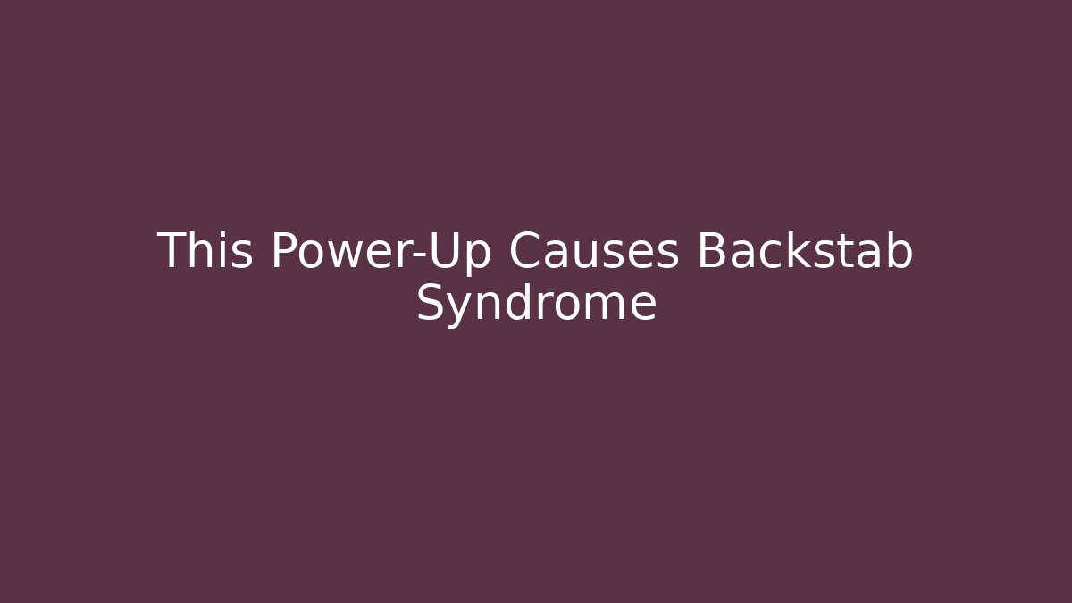 This Power-Up Causes Backstab Syndrome