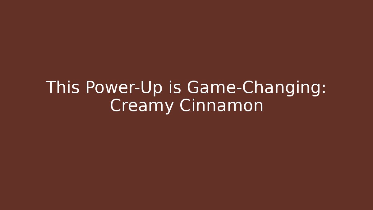 This Power-Up is Game-Changing: Creamy Cinnamon