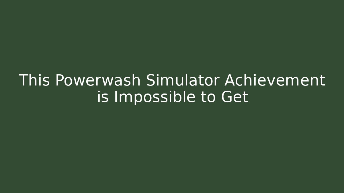 This Powerwash Simulator Achievement is Impossible to Get - Boomer Naturals