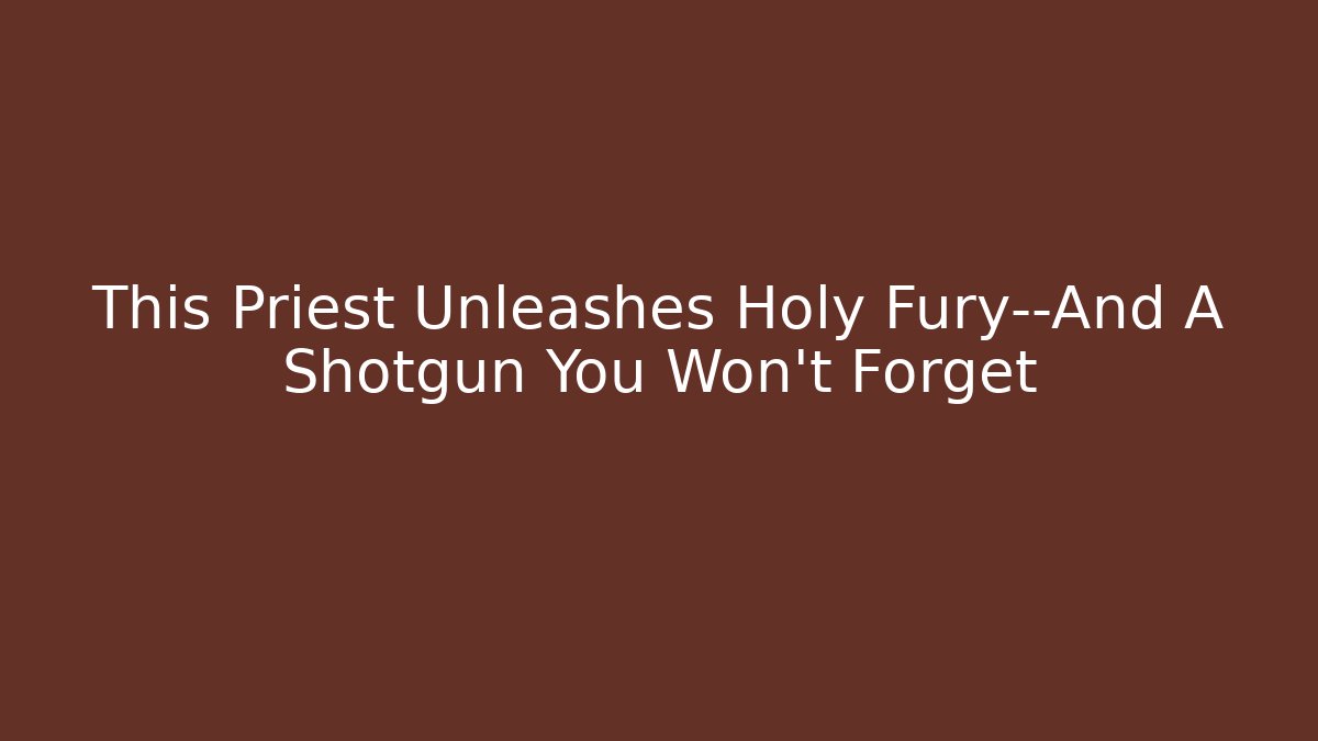 This Priest Unleashes Holy Fury—And A Shotgun You Won't Forget - Boomer Naturals