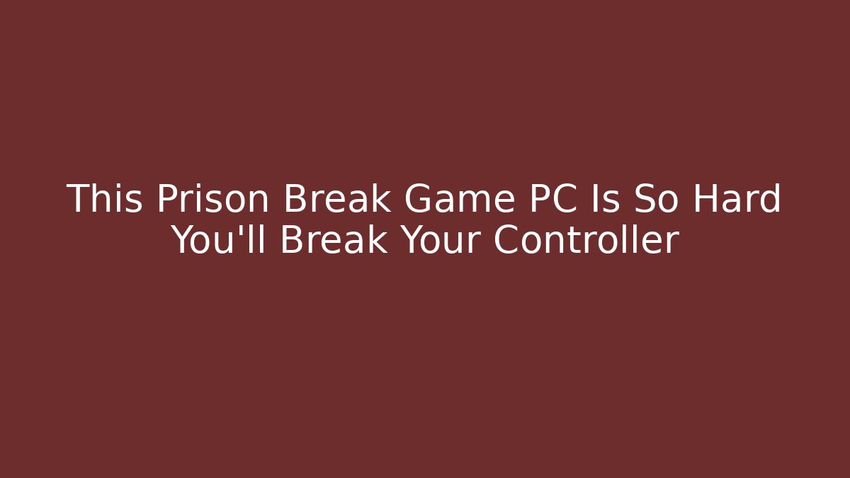 This Prison Break Game PC Is So Hard You'll Break Your Controller