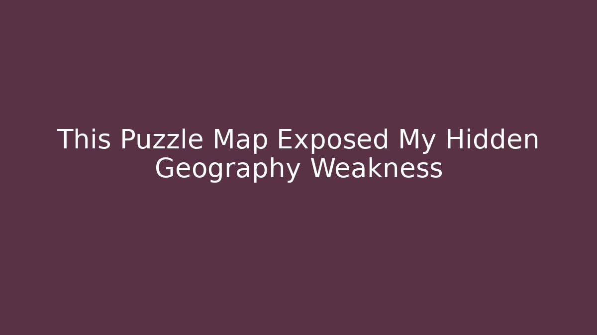 This Puzzle Map Exposed My Hidden Geography Weakness