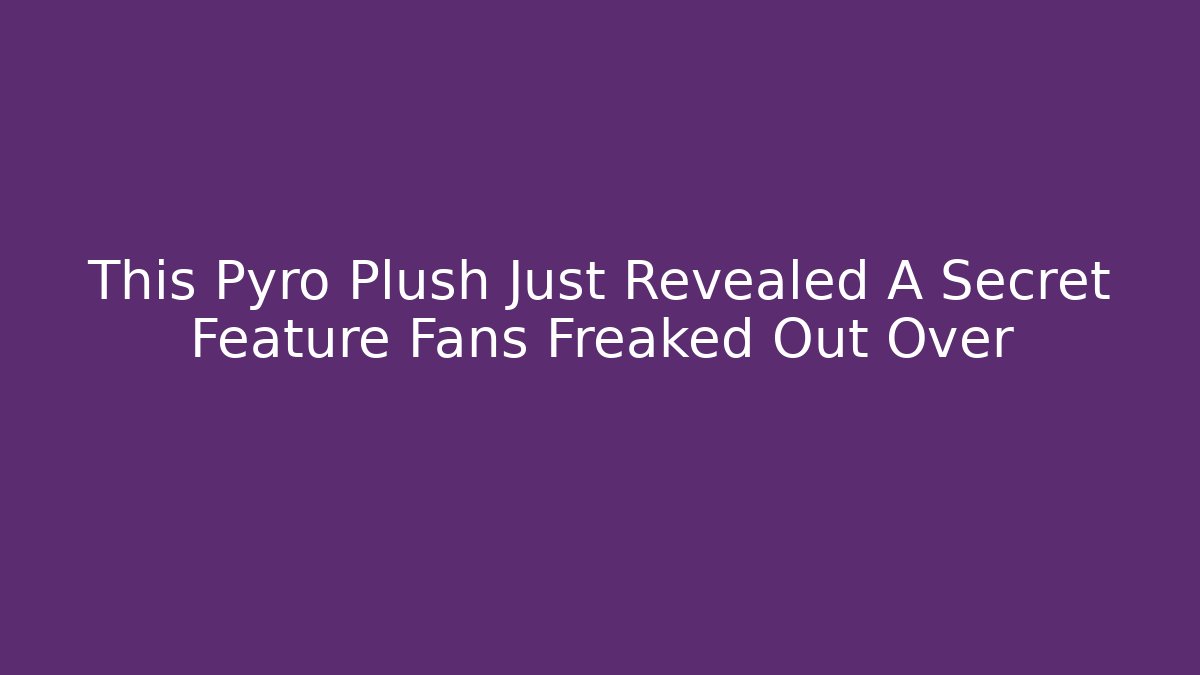 This Pyro Plush Just Revealed A Secret Feature Fans Freaked Out Over