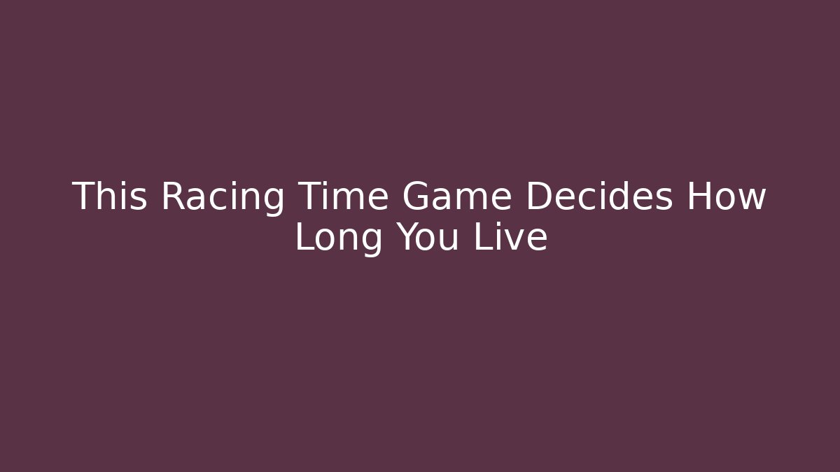This Racing Time Game Decides How Long You Live