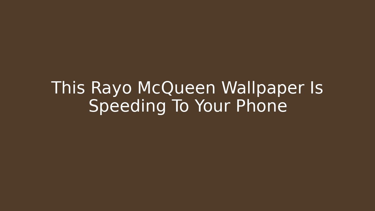 This Rayo McQueen Wallpaper Is Speeding To Your Phone