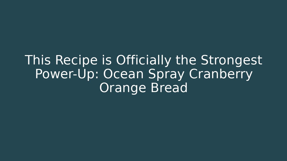 This Recipe is Officially the Strongest Power-Up: Ocean Spray Cranberry Orange Bread