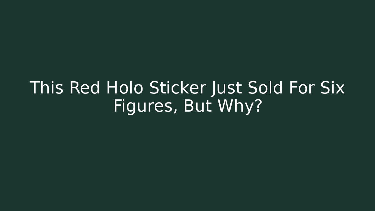 This Red Holo Sticker Just Sold For Six Figures, But Why?