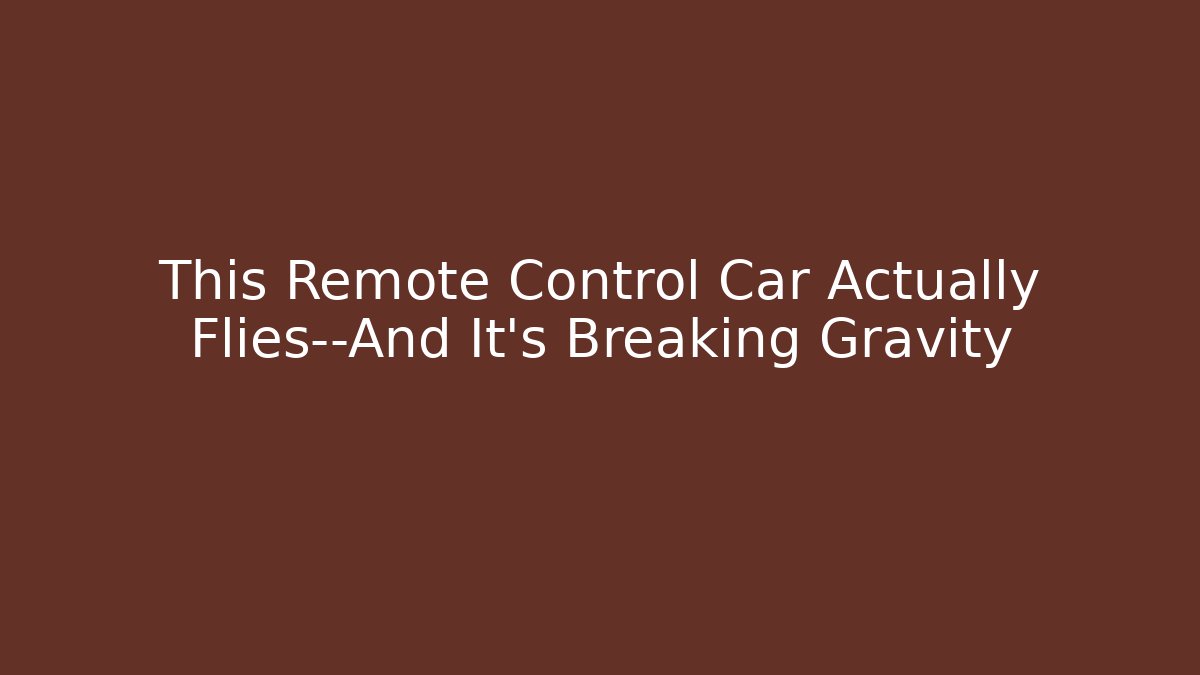This Remote Control Car Actually Flies—And It's Breaking Gravity - Boomer Naturals