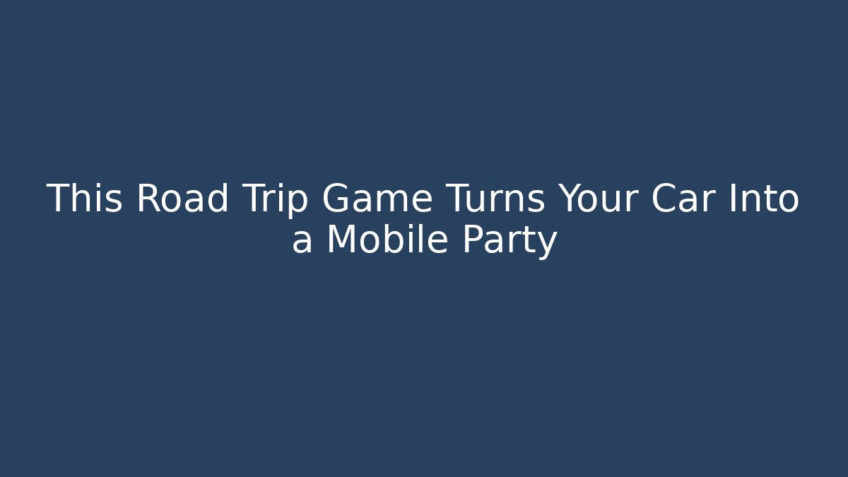 This Road Trip Game Turns Your Car Into a Mobile Party