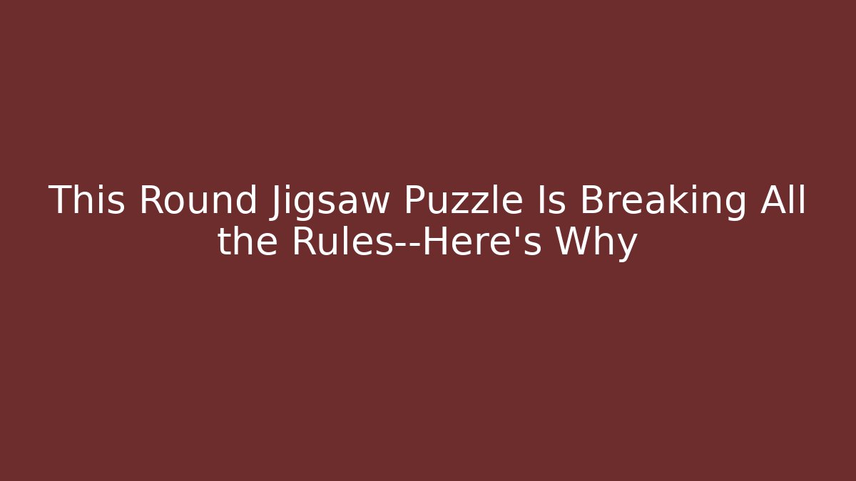 This Round Jigsaw Puzzle Is Breaking All the Rules—Here’s Why