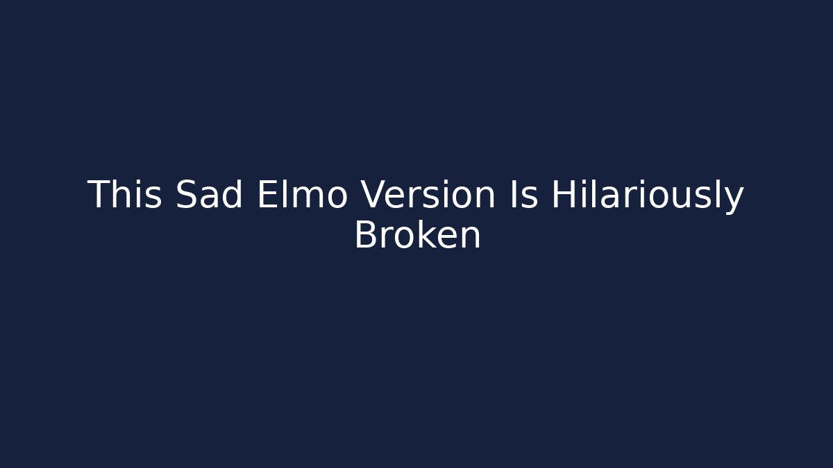 This Sad Elmo Version Is Hilariously Broken