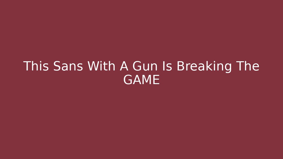 This Sans With A Gun Is Breaking The GAME - Boomer Naturals