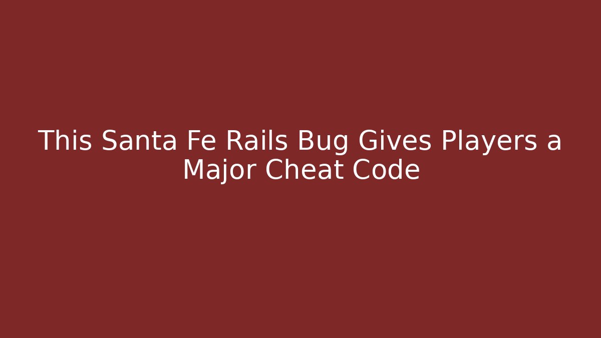 This Santa Fe Rails Bug Gives Players a Major Cheat Code