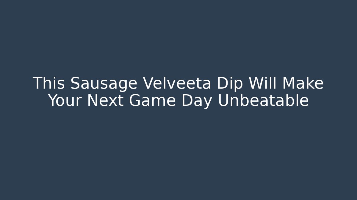 This Sausage Velveeta Dip Will Make Your Next Game Day Unbeatable - Boomer Naturals