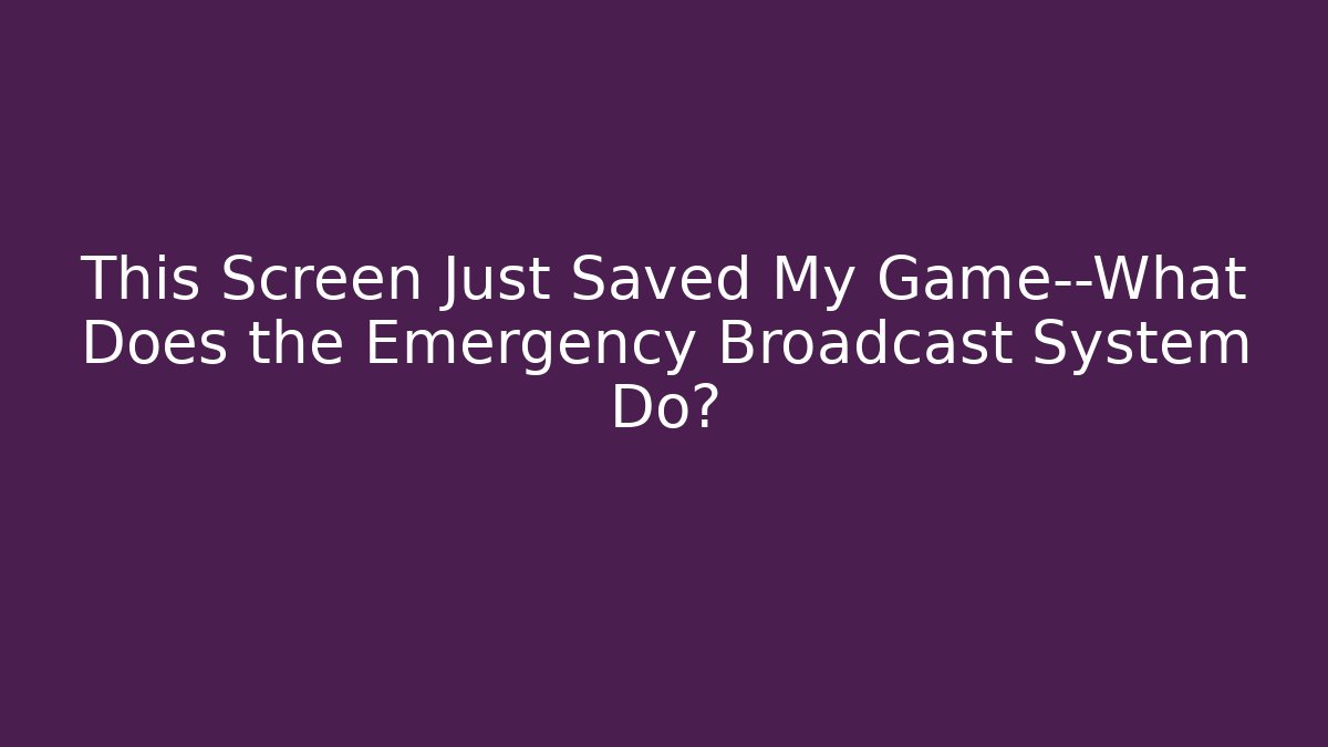 This Screen Just Saved My Game—What Does the Emergency Broadcast System Do?