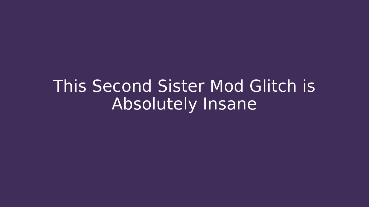 This Second Sister Mod Glitch is Absolutely Insane