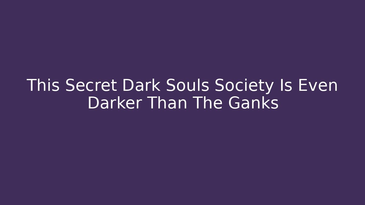 This Secret Dark Souls Society Is Even Darker Than The Ganks
