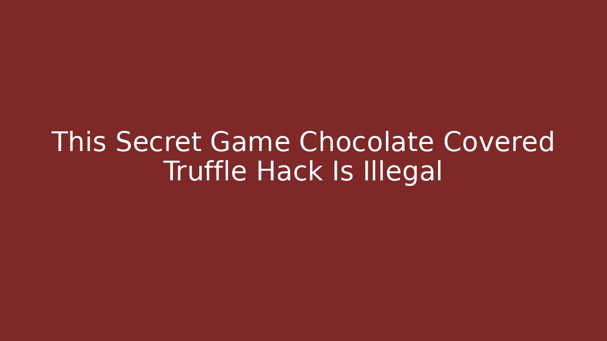 This Secret Game Chocolate Covered Truffle Hack Is Illegal