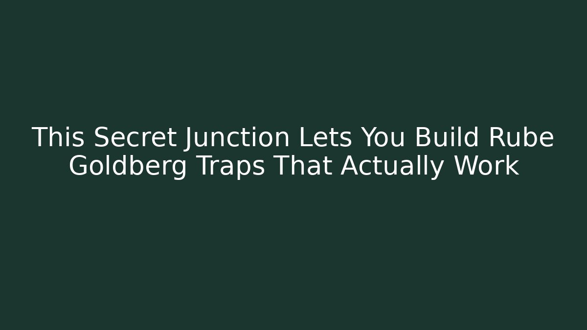 This Secret Junction Lets You Build Rube Goldberg Traps That Actually Work