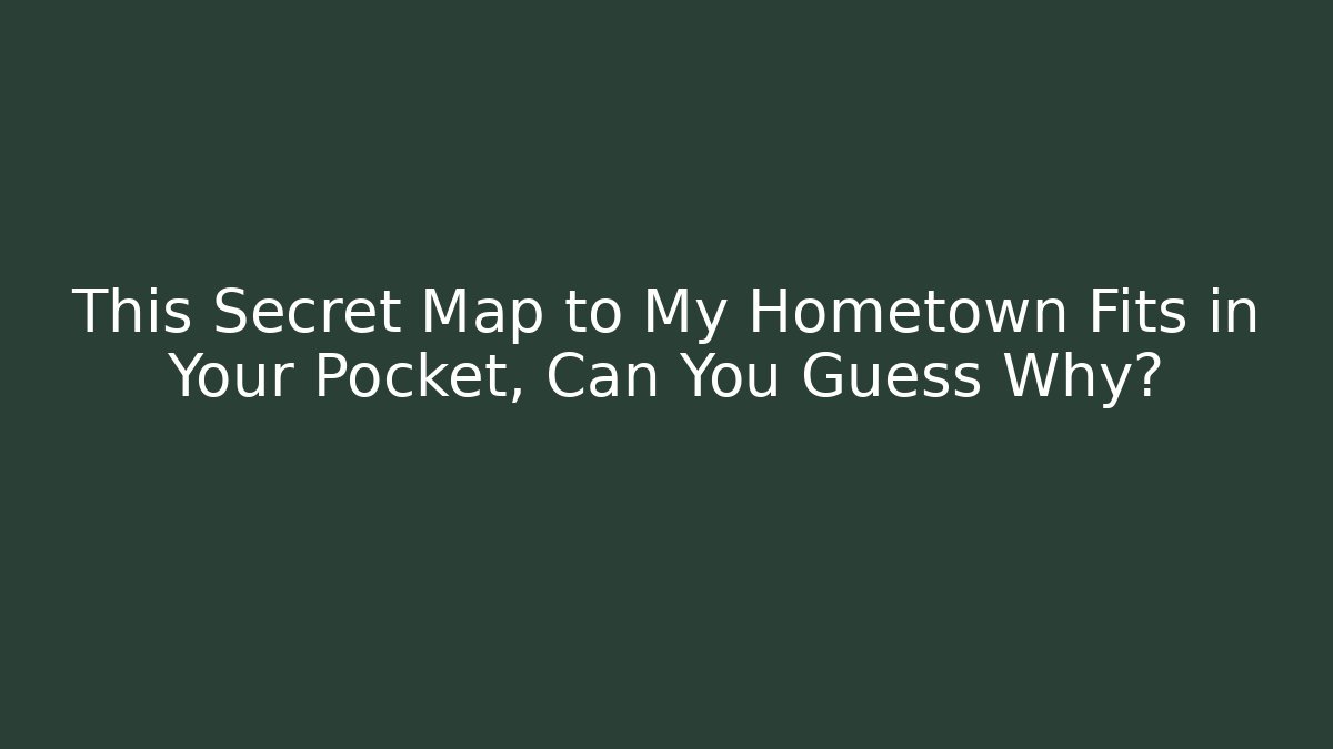 This Secret Map to My Hometown Fits in Your Pocket, Can You Guess Why?