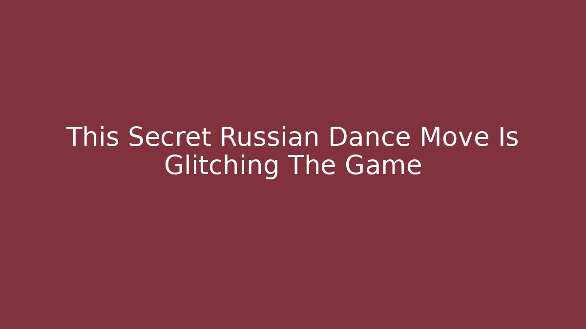 This Secret Russian Dance Move Is Glitching The Game