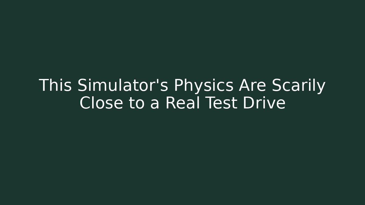 This Simulator’s Physics Are Scarily Close to a Real Test Drive - Boomer Naturals