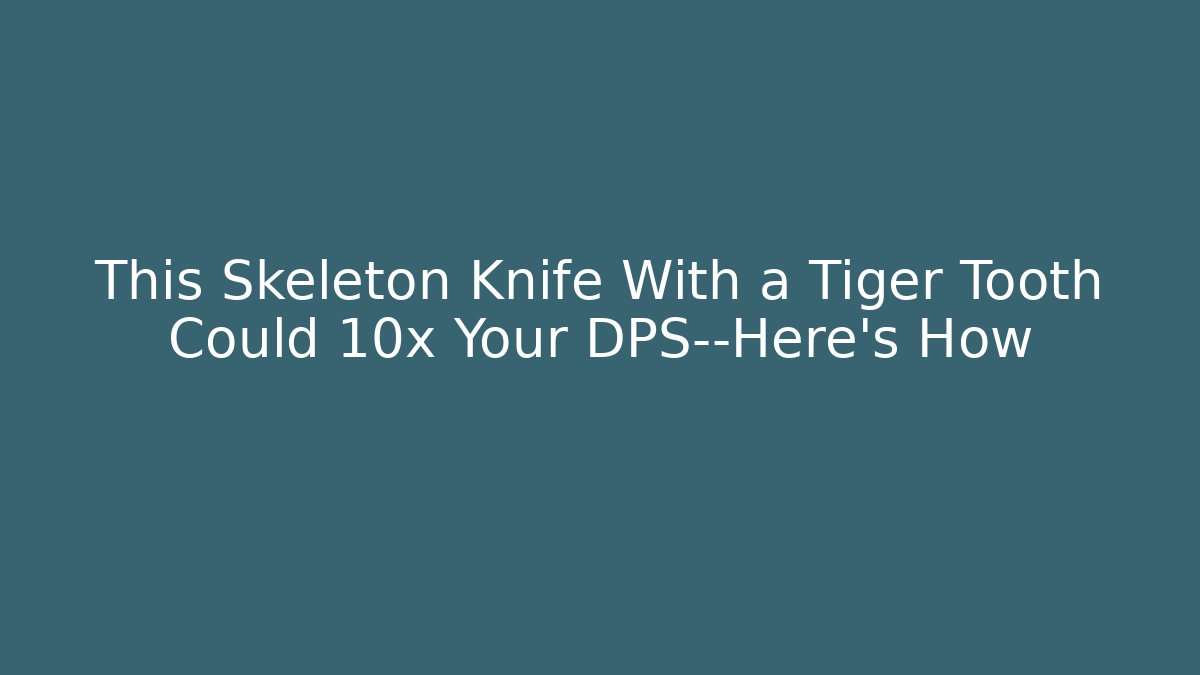 This Skeleton Knife With a Tiger Tooth Could 10x Your DPS—Here's How