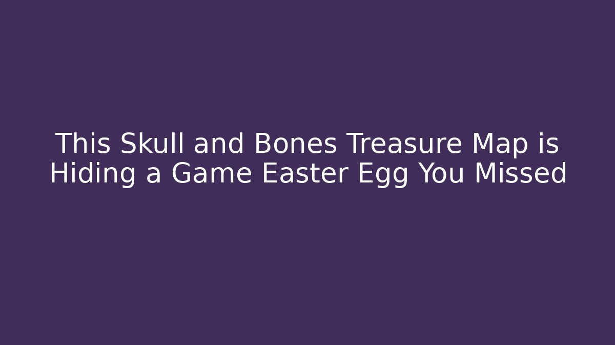 This Skull and Bones Treasure Map is Hiding a Game Easter Egg You Missed
