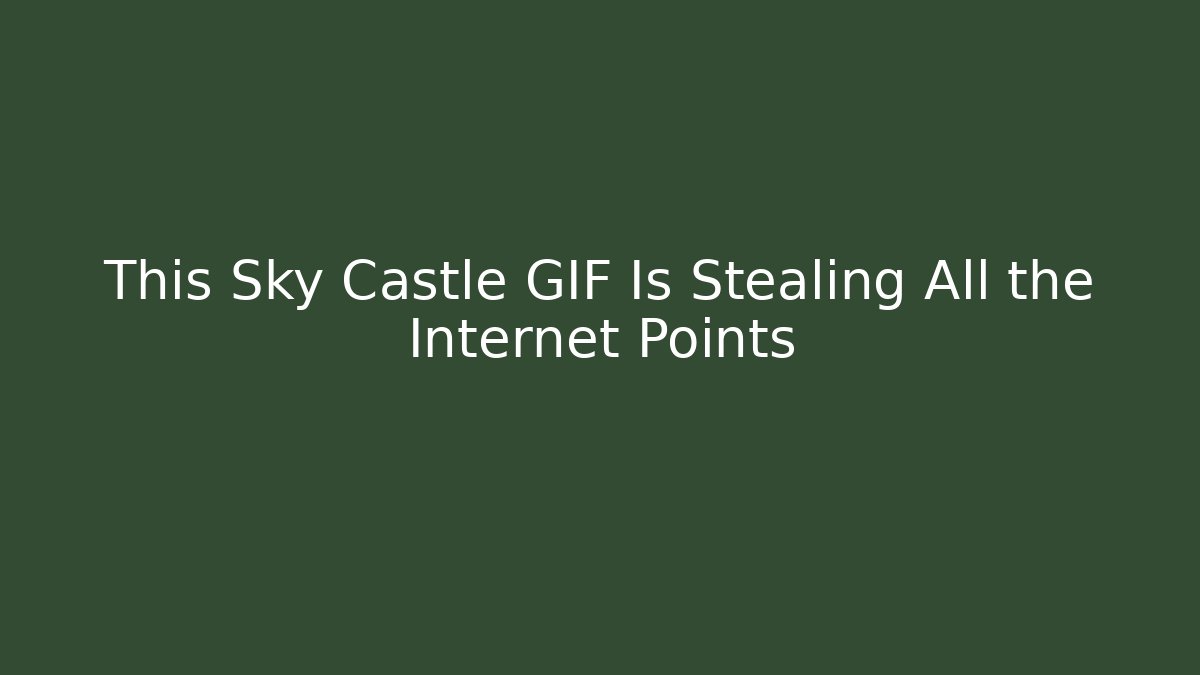 This Sky Castle GIF Is Stealing All the Internet Points - Boomer Naturals