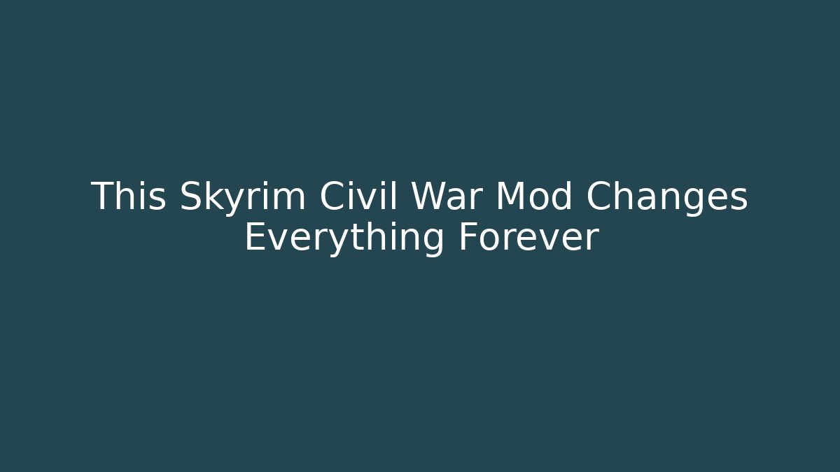 This Skyrim Civil War Mod Changes Everything Forever