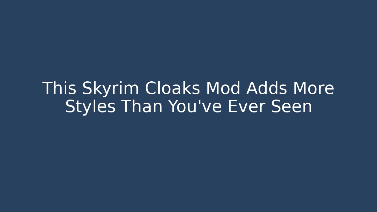 This Skyrim Cloaks Mod Adds More Styles Than You've Ever Seen