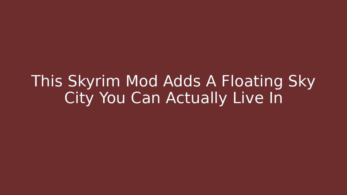 This Skyrim Mod Adds A Floating Sky City You Can Actually Live In - Boomer Naturals