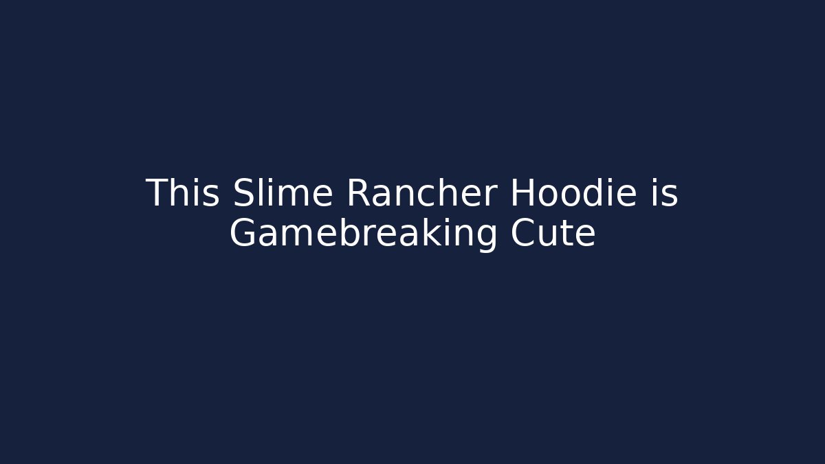 This Slime Rancher Hoodie is Gamebreaking Cute