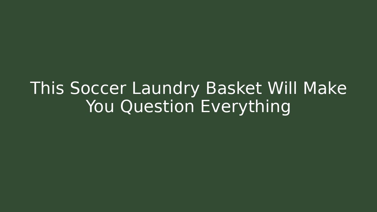 This Soccer Laundry Basket Will Make You Question Everything - Boomer Naturals
