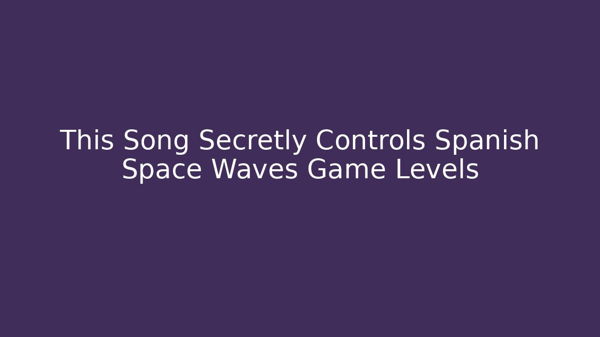 This Song Secretly Controls Spanish Space Waves Game Levels