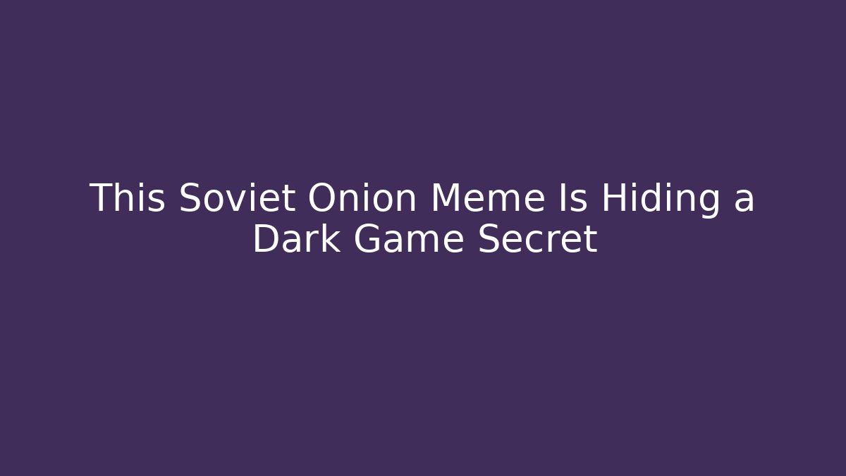 This Soviet Onion Meme Is Hiding a Dark Game Secret