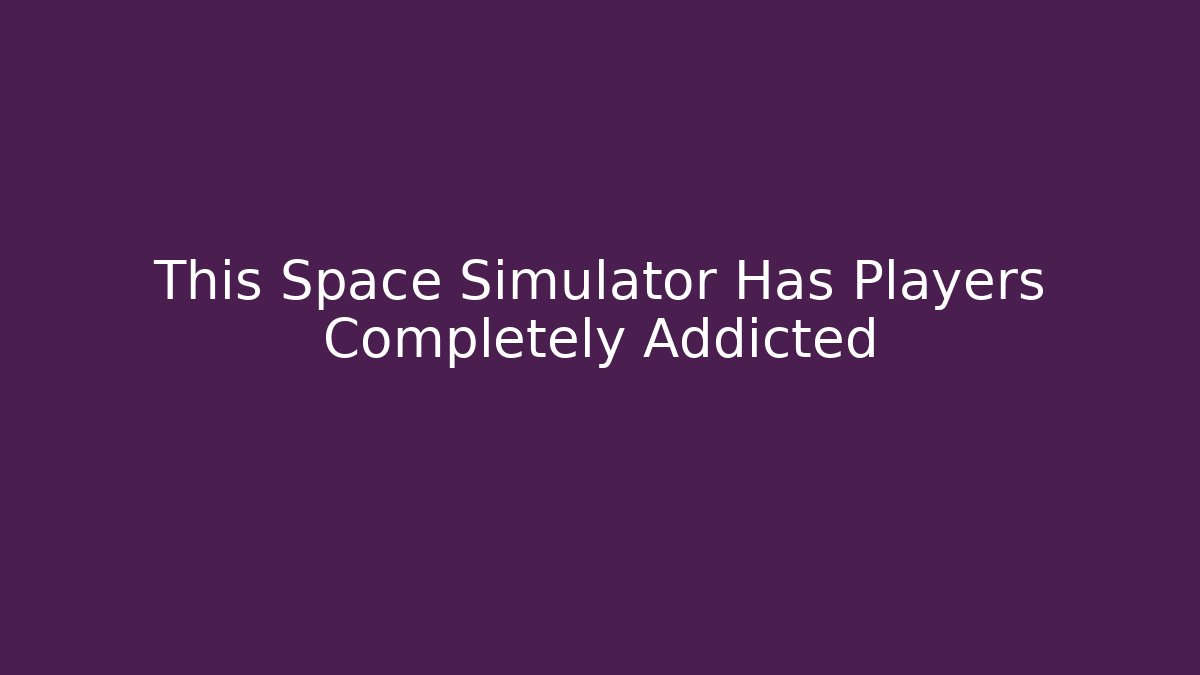 This Space Simulator Has Players Completely Addicted - Boomer Naturals