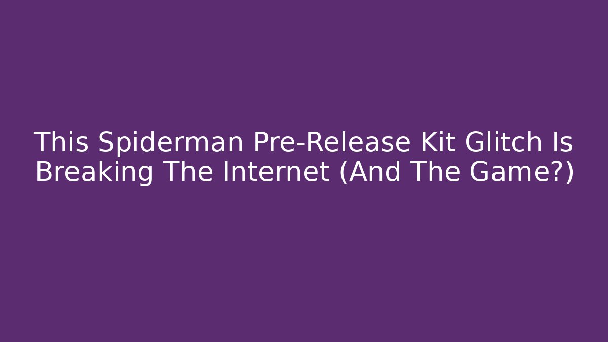 This Spiderman Pre-Release Kit Glitch Is Breaking The Internet (And The Game?)