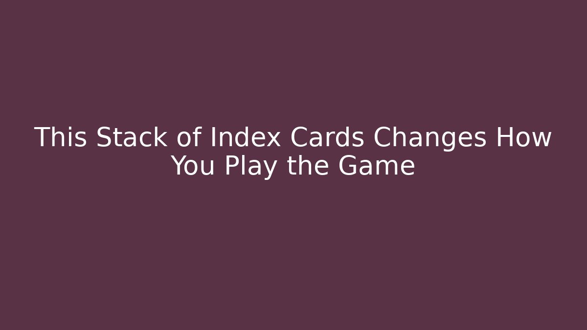 This Stack of Index Cards Changes How You Play the Game