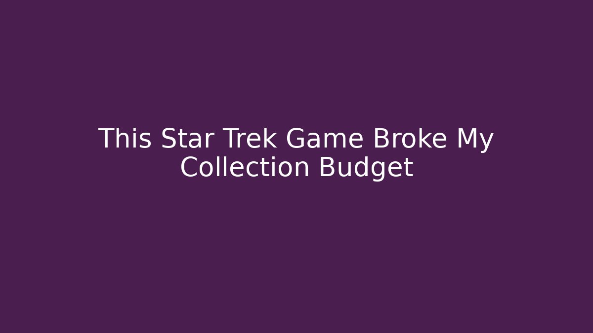 This Star Trek Game Broke My Collection Budget