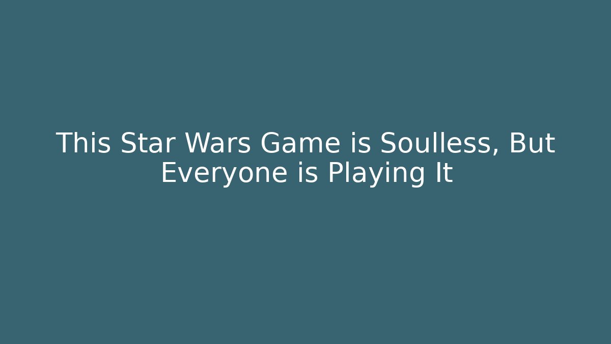 This Star Wars Game is Soulless, But Everyone is Playing It