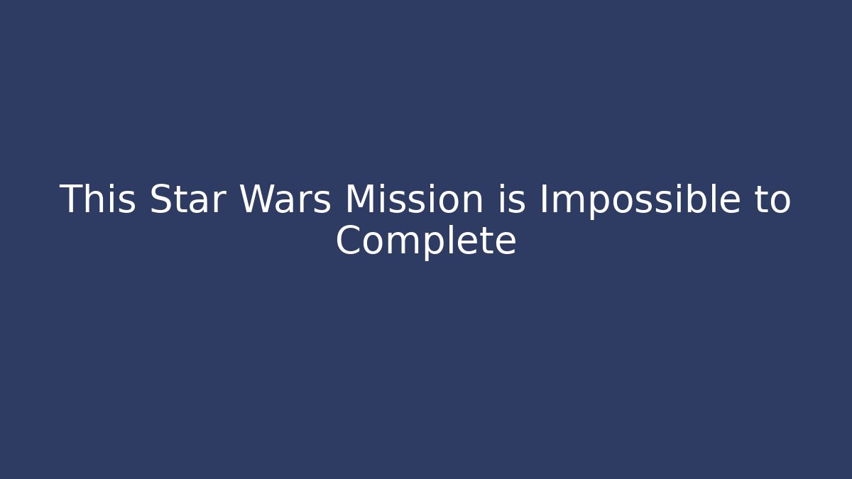 This Star Wars Mission is Impossible to Complete