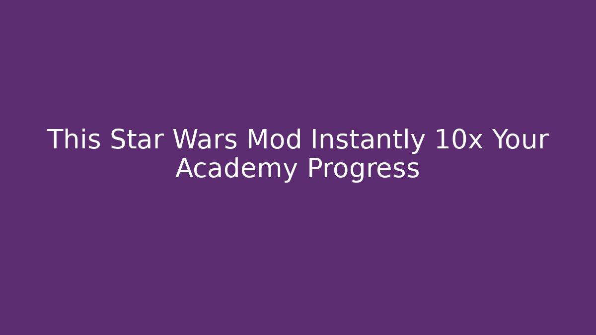 This Star Wars Mod Instantly 10x Your Academy Progress