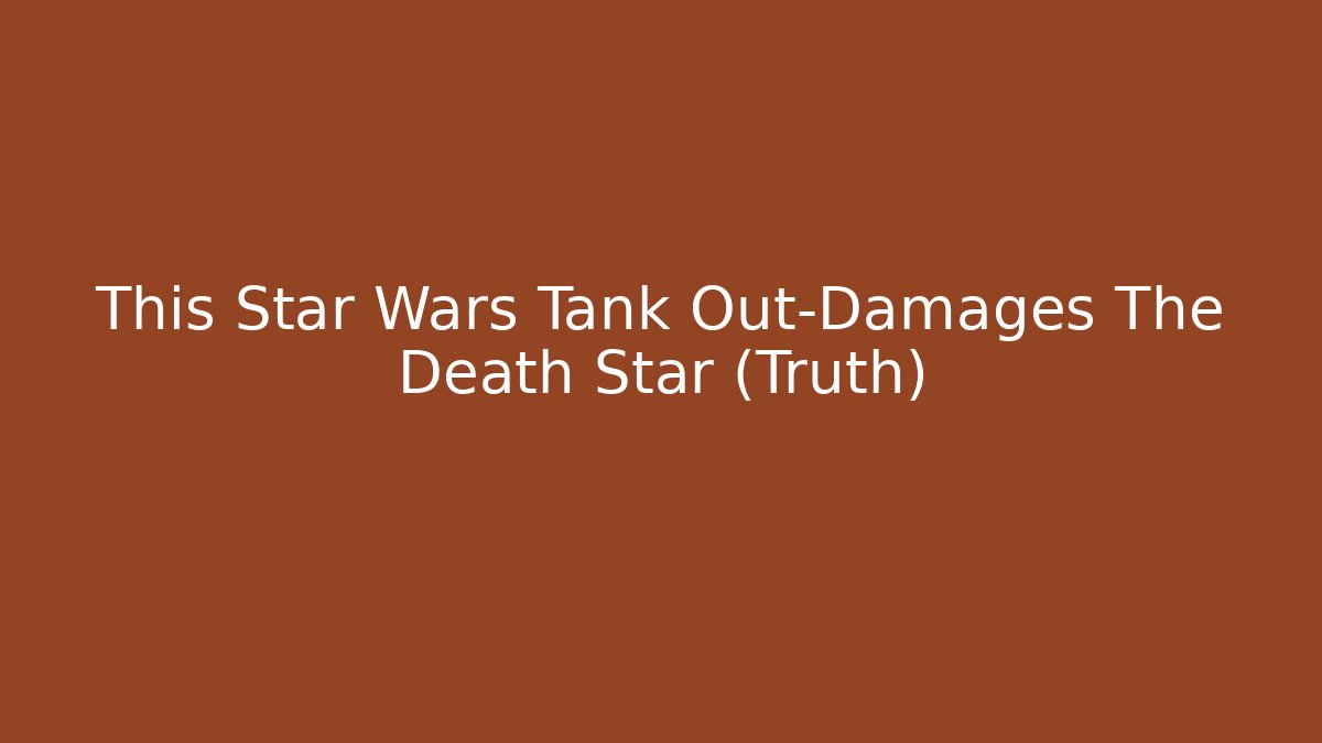 This Star Wars Tank Out-Damages The Death Star (Truth) - Boomer Naturals