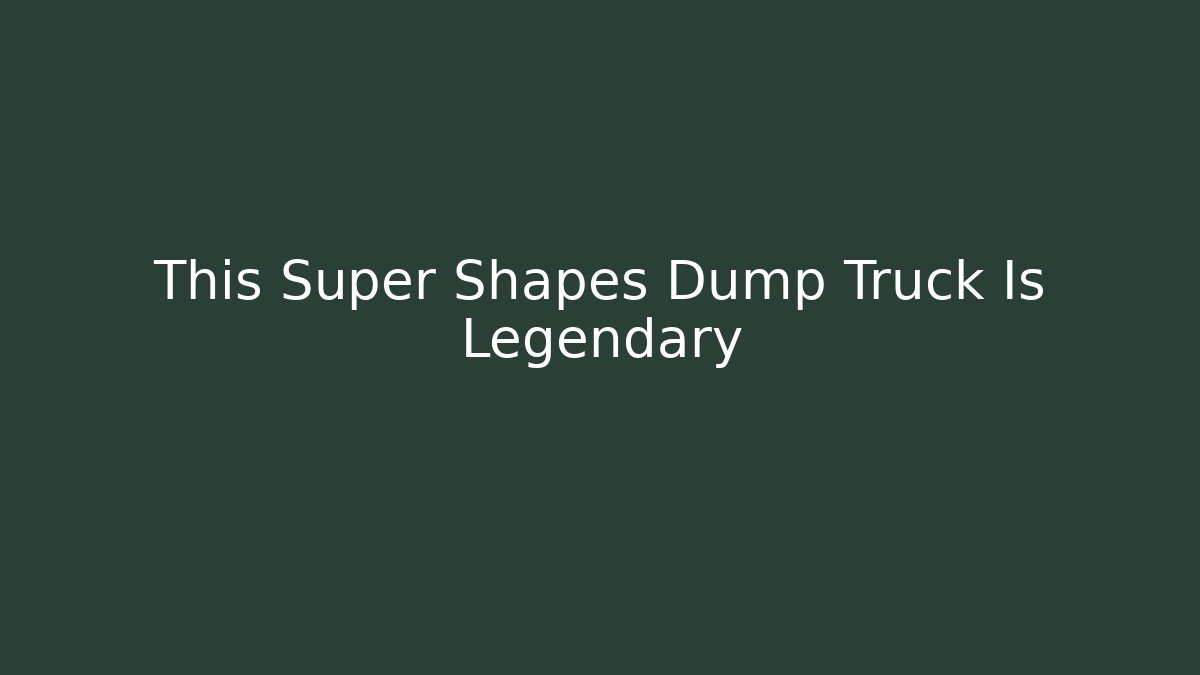This Super Shapes Dump Truck Is Legendary