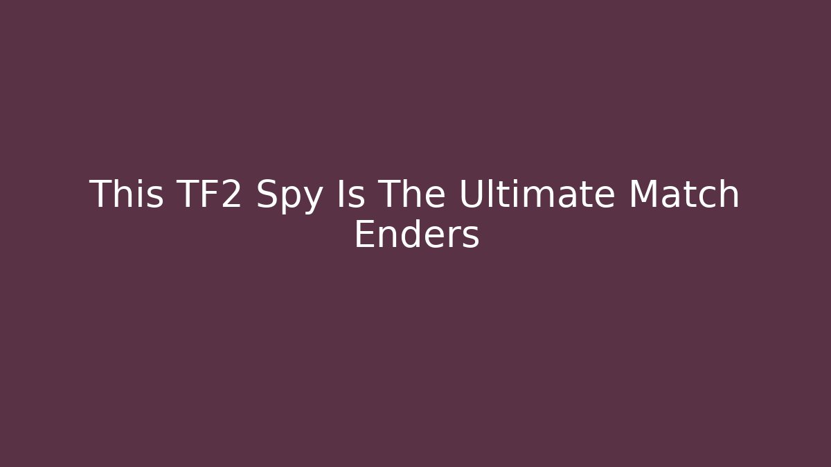 This TF2 Spy Is The Ultimate Match Enders