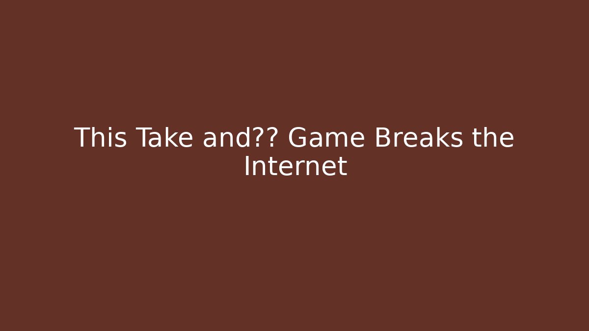 This Take and玩法 Game Breaks the Internet - Boomer Naturals
